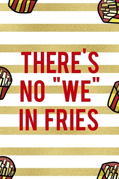 Theres No We In Fries: All Purpose 6x9 Blank Lined Notebook Journal Way Better Than A Card Trendy Unique Gift White And Gold Fries Potato (Paperback)