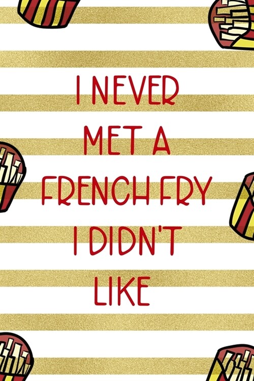 I Never Met A French Fry I Didnt Like: All Purpose 6x9 Blank Lined Notebook Journal Way Better Than A Card Trendy Unique Gift White And Gold Fries Po (Paperback)
