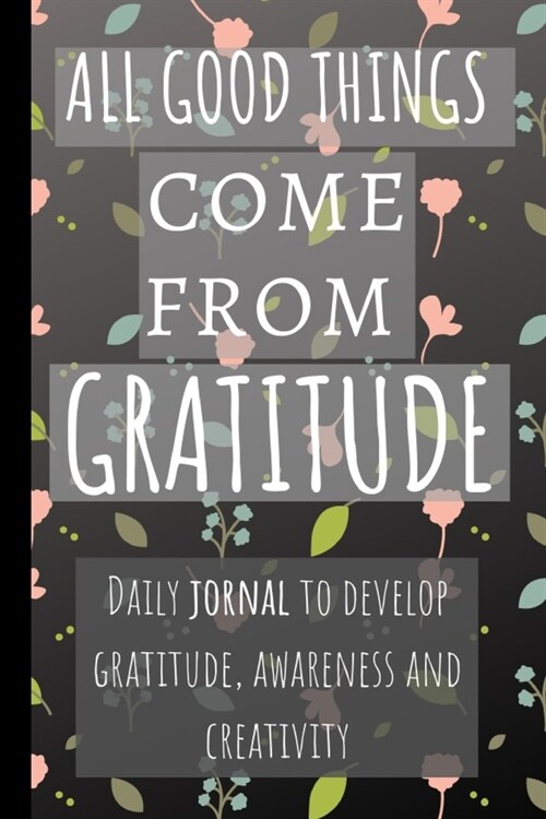 All Good Things Come From Gratitude: Daily Journal to Develop Gratitude, Awareness and Creativity. Gratitude Journal (6x9). (Paperback)