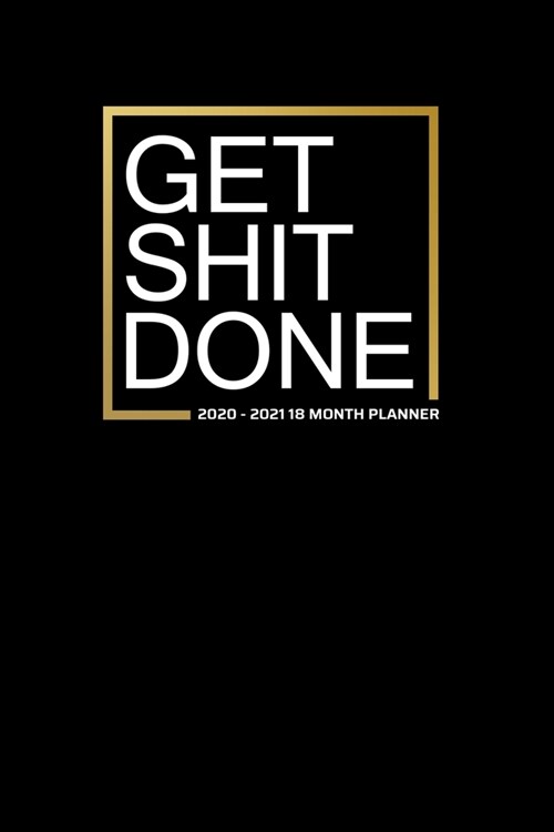 Get Shit Done 2020-2021 18 Month Planner: BOld Gold Black Motivation - January 2020 - June 2021 - Daily Organizer Calendar Agenda - 6x9 - Work, Travel (Paperback)