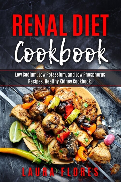 Renal Diet Cookbook: Low Sodium, Low Potassium, and Low Phosphorus Recipes. Healthy Kidney Cookbook. (Paperback)