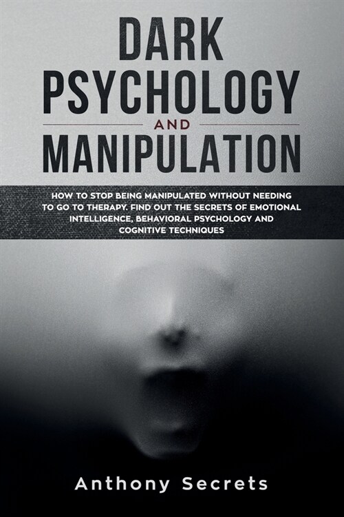 Dark Psychology and Manipulation: How to Stop Being Manipulated Without Needing to Go to Therapy. Find out the Secrets of Emotional Intelligence, Beha (Paperback)