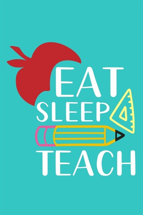 Eat Sleep Teach: Blank Lined Notebook Journal: Gift For Teachers Appreciation 6x9 - 110 Blank Pages - Plain White Paper - Soft Cover Bo (Paperback)