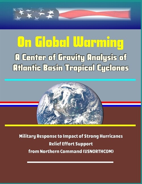 On Global Warming: A Center of Gravity Analysis of Atlantic Basin Tropical Cyclones - Military Response to Impact of Strong Hurricanes, R (Paperback)