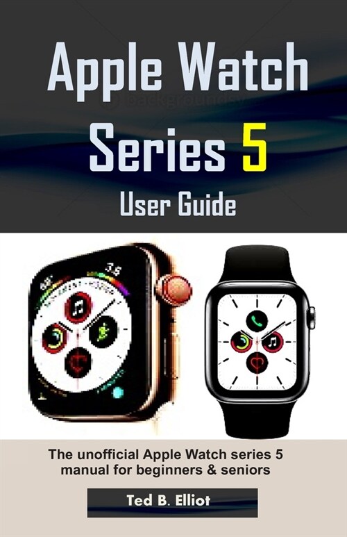 Apple Watch Series 5 User Guide: The unofficial Apple Watch series 5 manual for beginners & seniors (Paperback)