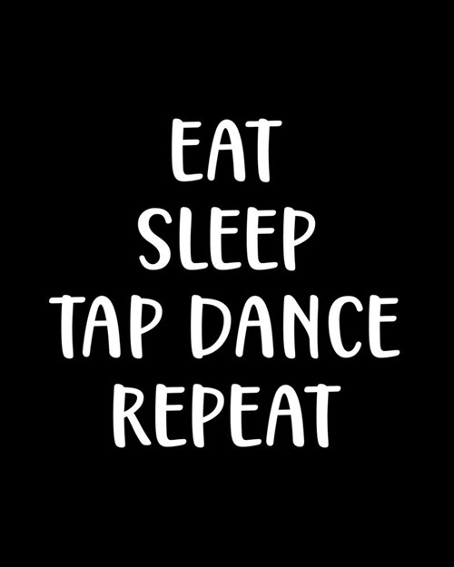 Eat Sleep Tap Dance Repeat: Tap Dancing Gift for People Who Love to Tap Dance - Funny Saying on Black and White Cover Design - Blank Lined Journal (Paperback)