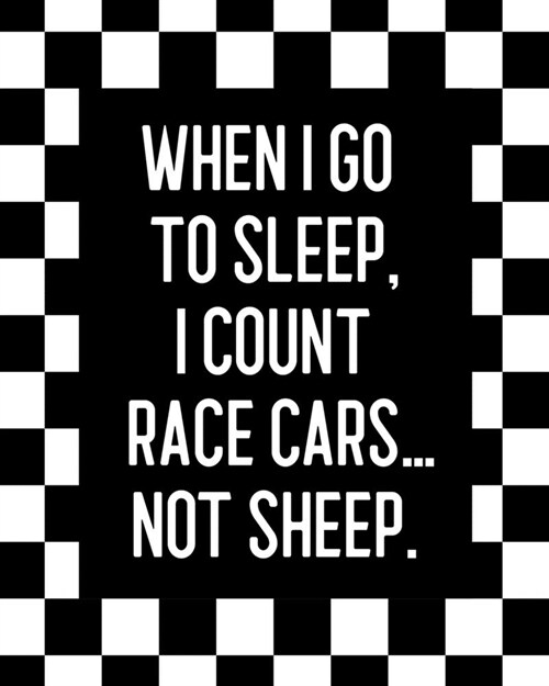 When I Go to Sleep, I Count Race Cars ... Not Sheep: Car Racing Gift for People Who Love to Race Cars - Funny Saying on Black and White Checkered Cove (Paperback)