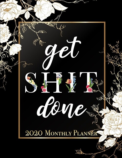 Get Shit Done - 2020 Monthly Planner: 12 Month Daily/Weekly/Monthly Planner Agenda Organizer Gift For Women, Motivational Quote Floral Cover To-Do Lis (Paperback)