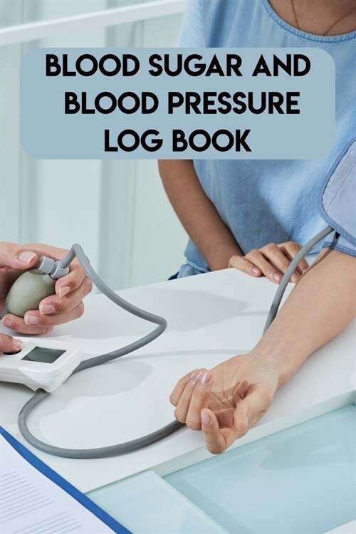 Blood Sugar And Blood Pressure Log Book: Blood Sugar And Blood Pressure Log Book. Blood Pressure Daily Log Book. 120 Story Paper Pages. 6 in x 9 in Co (Paperback)