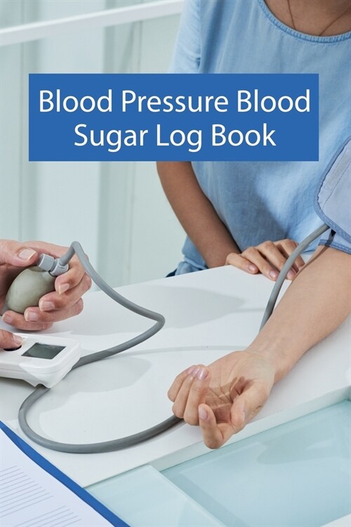 Blood Pressure Blood Sugar Log Book: Blood Pressure Blood Sugar Log Book. Blood Pressure Daily Log Book. 120 Story Paper Pages. 6 in x 9 in Cover. (Paperback)