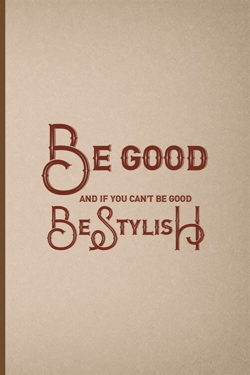 Be Good And If You Cant Be Good, Be Stylish: Notebook Journal Composition Blank Lined Diary Notepad 120 Pages Paperback Pink And Brown Texture Steamp (Paperback)