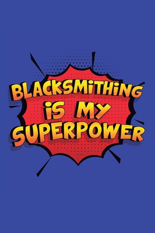 Blacksmithing Is My Superpower: A 6x9 Inch Softcover Diary Notebook With 110 Blank Lined Pages. Funny Blacksmithing Journal to write in. Blacksmithing (Paperback)