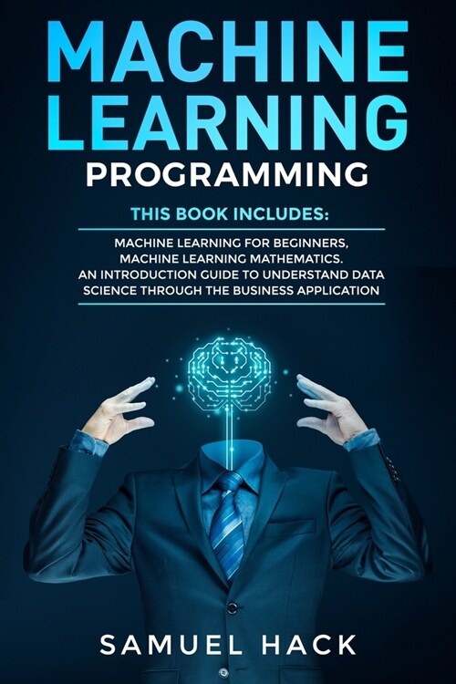 Machine Learning Programming: 2 Books in 1: Machine Learning for Beginners, Machine Learning Mathematics. An Introduction Guide to Understand Data S (Paperback)