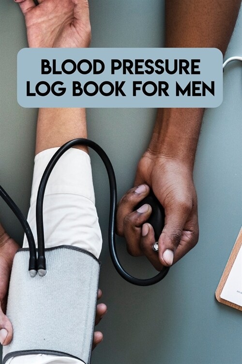 Blood Pressure Log Book For Men: Blood Pressure Log Book For Men. Blood Pressure Daily Log Book. 120 Story Paper Pages. 6 in x 9 in Cover. (Paperback)