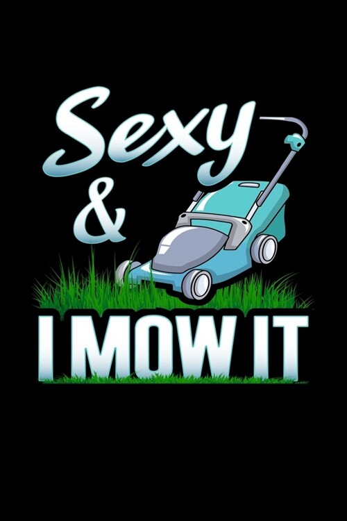 Sexy And I Mow It: Lawn Mowing Journal Lawn Care Notebook Grass Maintenance Plan Gardener Log (Paperback)
