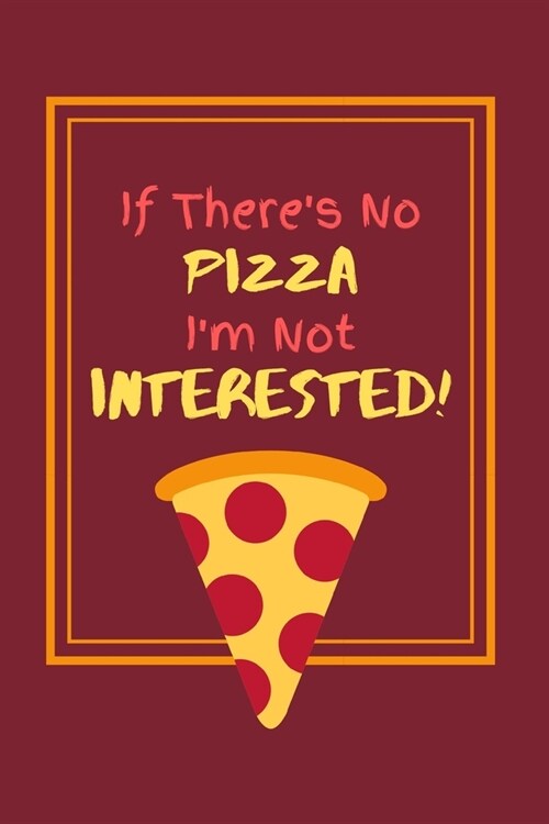 If Theres No Pizza Im Not Interested!: Funny Pizza Lover Small Lined Notebook for Boys / Girls 6 x 9 (Paperback)