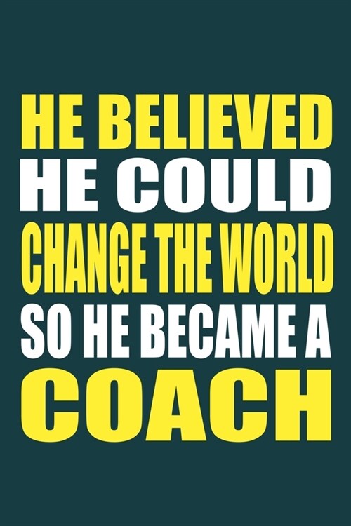 He Believed He Could Change The World So He Became A Coach: Blank Lined Notebook Journal: Gift For Coach Dad Mom Brother Father Son Husband Grandpa 6x (Paperback)