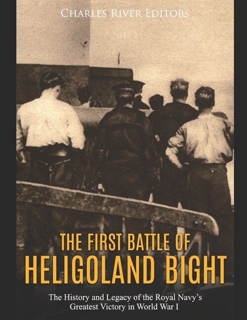 The First Battle of Heligoland Bight: The History and Legacy of the Royal Navys Greatest Victory in World War I (Paperback)
