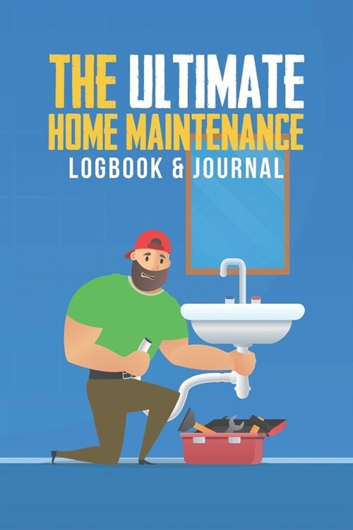 The Ultimate Home Maintenance Logbook & Journal: Easy Convenient Way To Plan And Keep Track Of Household Repair Projects, Maintenance Improvement and (Paperback)