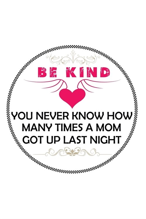 Be Kind You Never Know How Many Times A Mom Got Up Last Night: Perfect Gag Gift (100 Pages, Blank Notebook, 6 x 9) (Cool Notebooks) Paperback (Paperback)