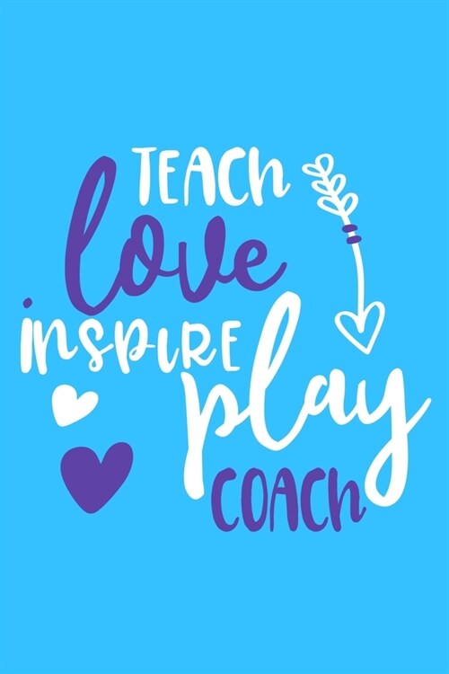 Teach Love Inspire Play Coach: Blank Lined Notebook Journal: Gift For Coach Dad Mom Brother Father Son Husband Grandpa 6x9 - 110 Blank Pages - Plain (Paperback)