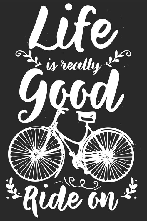 Life Is Really Good Ride On: Funny Cool Cycling Journal - Notebook - Workbook - Diary - Planner-6x9 - 120 Quad Paper Pages - Cool Gift For Cyclists (Paperback)