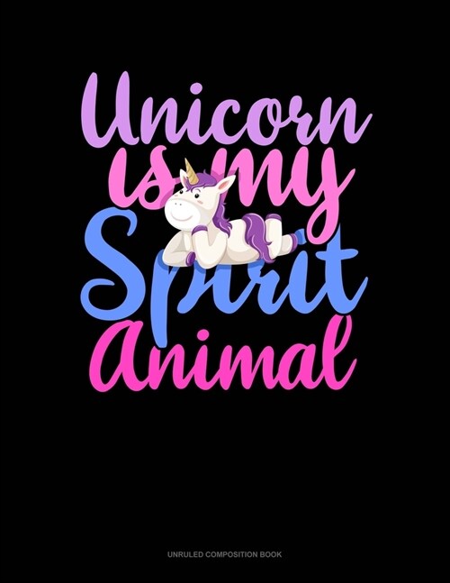 Unicorn Is My Spirit Animal: Unruled Composition Book (Paperback)