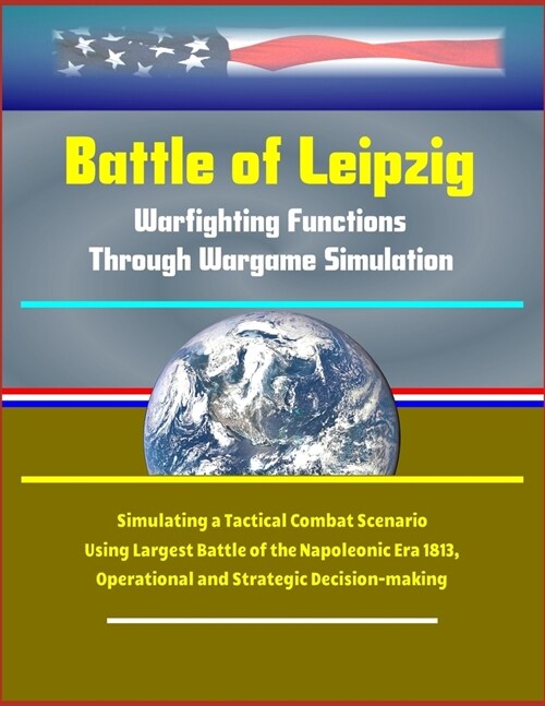 Battle of Leipzig: Warfighting Functions Through Wargame Simulation - Simulating a Tactical Combat Scenario Using Largest Battle of the N (Paperback)