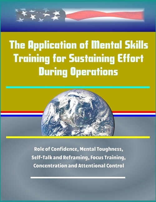 The Application of Mental Skills Training for Sustaining Effort During Operations - Role of Confidence, Mental Toughness, Self-Talk and Reframing, Foc (Paperback)