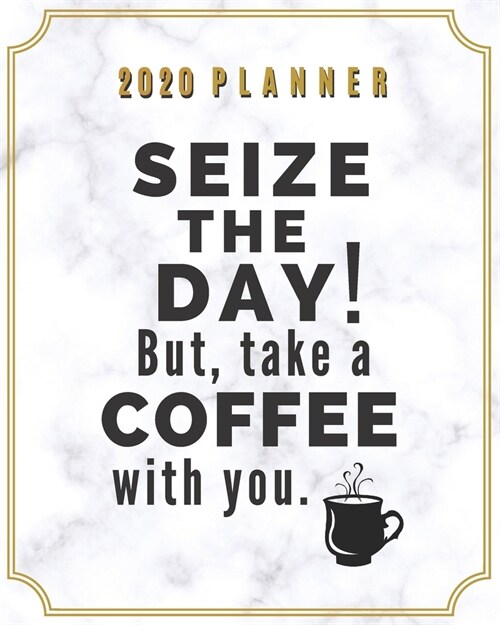 2020 Planner Seize the Day! But Take a Coffee with You.: Weekly Monthly Organizer with Jan - Dec Calendar, Goal Setting, Project Planner, Checklist - (Paperback)