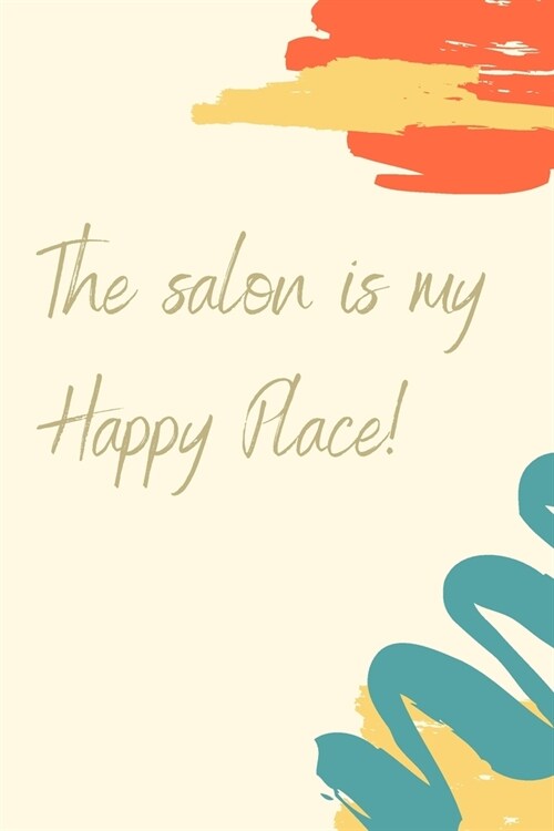 The Salon is My Happy Place: Cream Background with Colorful Teal, Yellow, and Orange Paint Strokes (Paperback)