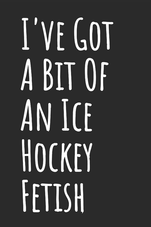 Ive Got A Bit Of An Ice Hockey Fetish: Blank Lined Notebook (Paperback)