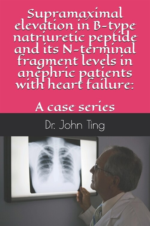 Supramaximal elevation in B-type natriuretic peptide and its N-terminal fragment levels in anephric patients with heart failure: a case series (Paperback)