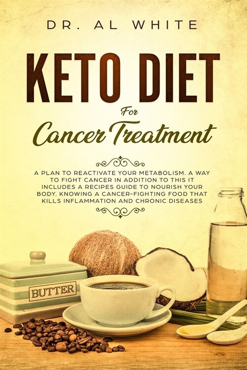 Keto Diet For Cancer Treatment: A Plan To Reactivate Your Metabolism. A Way To Fight Cancer In Addition To This It Includes A Recipes Guide To Nourish (Paperback)