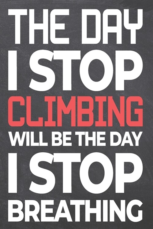 The Day I Stop Climbing Will Be The Day I Stop Breathing: Climbing Notebook, Planner or Journal - Size 6 x 9 - 110 Dot Grid Pages - Office Equipment, (Paperback)