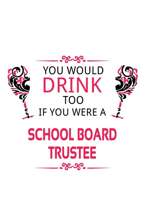 You Would Drink Too If You Were A School Board Trustee: New School Board Trustee Notebook, Journal Gift, Diary, Doodle Gift or Notebook - 6 x 9 Compac (Paperback)