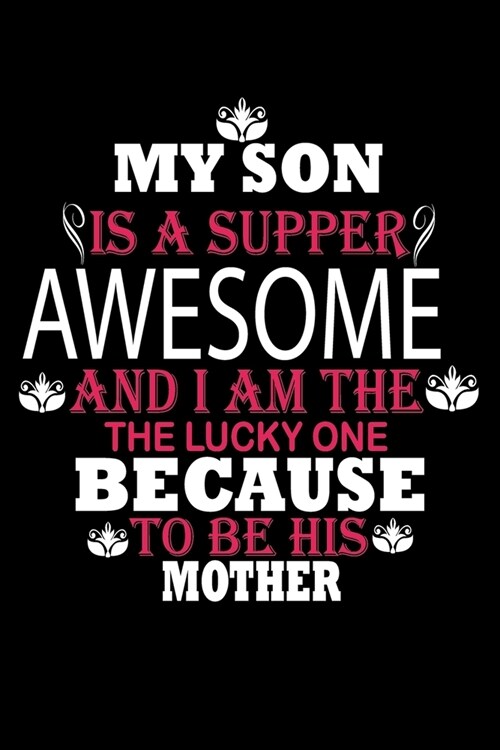 My Son Is A Supper Awesome and I Am The The Lucky One Because To Be This Mother: Perfect Gag Gift (100 Pages, Blank Notebook, 6 x 9) (Cool Notebooks) (Paperback)