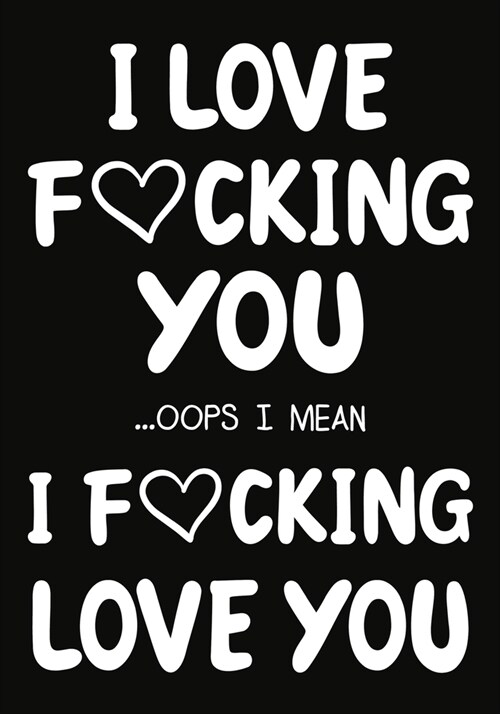 I love fucking you ...oops I mean I fucking love you: Notebook Journal, Hilarious Funny Gift For Him / Her for Valentines Day Christmas Or Any Occasio (Paperback)