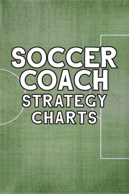 Soccer Coach Strategy Charts: Soccer Team Coaching Guide for Soccer Coaches with Coaching Notes, Soccer Field Diagram, Player Entry, Per Match Game (Paperback)