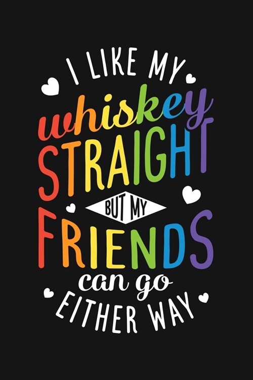 I Like My Whiskey Straight But My Friends Can Go Either Way: LGBT Pride Lined Notebook, Journal, Organizer, Diary, Composition Notebook, Gifts for LGB (Paperback)