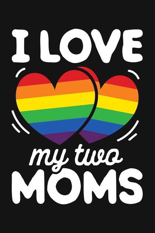 I Love My Two Moms: LGBT Pride Lined Notebook, Journal, Organizer, Diary, Composition Notebook, Gifts for LGBT Community and Supporters (Paperback)