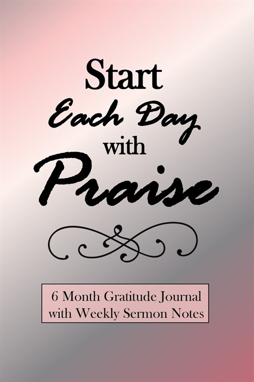 Start Each Day With Praise: 6 Month Gratitude Journal with Weekly Sermon Notes (Paperback)