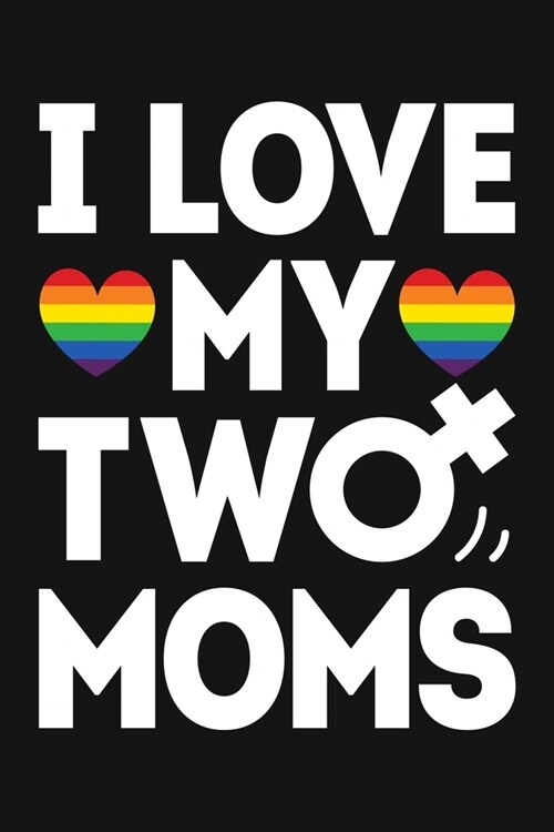 I Love My Two Moms: LGBT Pride Lined Notebook, Journal, Organizer, Diary, Composition Notebook, Gifts for LGBT Community and Supporters (Paperback)