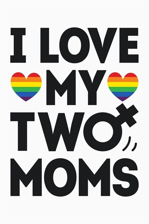 I Love My Two Moms: LGBT Pride Lined Notebook, Journal, Organizer, Diary, Composition Notebook, Gifts for LGBT Community and Supporters (Paperback)