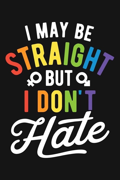 I May Be Straight But I Dont Hate: LGBT Pride Lined Notebook, Journal, Organizer, Diary, Composition Notebook, Gifts for LGBT Community and Supporters (Paperback)