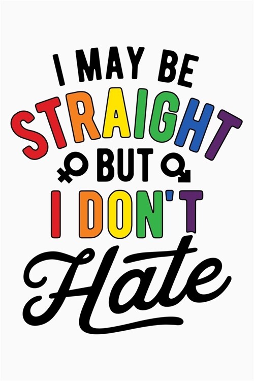 I May Be Straight But I Dont Hate: LGBT Pride Lined Notebook, Journal, Organizer, Diary, Composition Notebook, Gifts for LGBT Community and Supporters (Paperback)