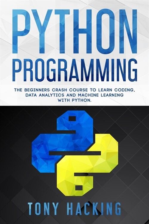 Python Programming: The Beginners Crash Course to Learn Coding, Data Analytics and Machine Learning with Python (Paperback)