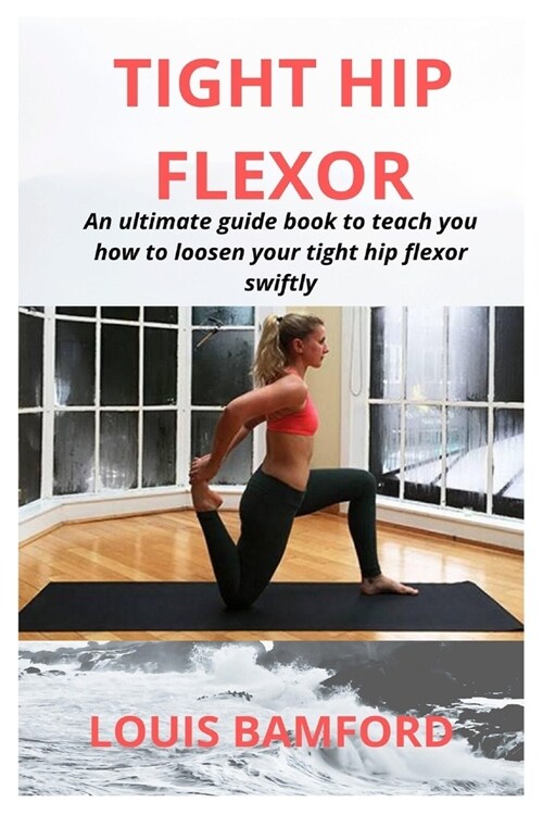 Tight Hip Flexor: An ultimate guide book to teach you how to loosen your tight hip flexor swiftly (Paperback)
