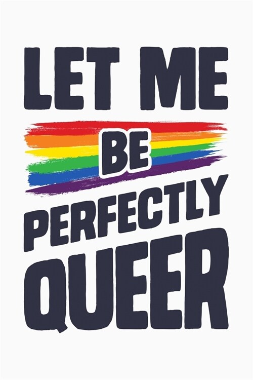 Let Me Be Perfectly Queer: LGBT Pride Lined Notebook, Journal, Organizer, Diary, Composition Notebook, Gifts for LGBT Community and Supporters (Paperback)