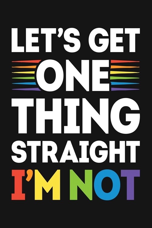 Lets Get One Thing Straight Im Not: LGBT Pride Lined Notebook, Journal, Organizer, Diary, Composition Notebook, Gifts for LGBT Community and Supporter (Paperback)